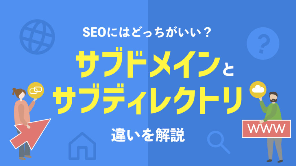SEOにはサブドメインとサブディレクトリどっちがいいか、違いを解説