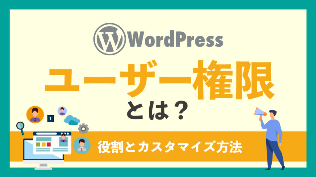 WordPressのユーザー権限を徹底解説！種類と役割、カスタマイズ方法