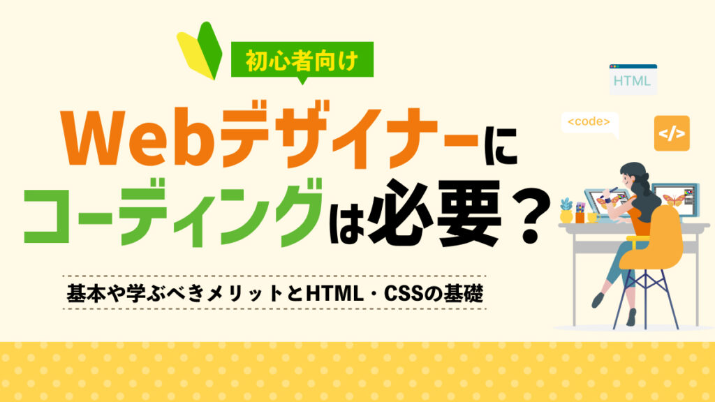 【初心者向け】webデザイナーにコーディングは必要？学ぶべきメリットとHTML・CSSの基礎基本