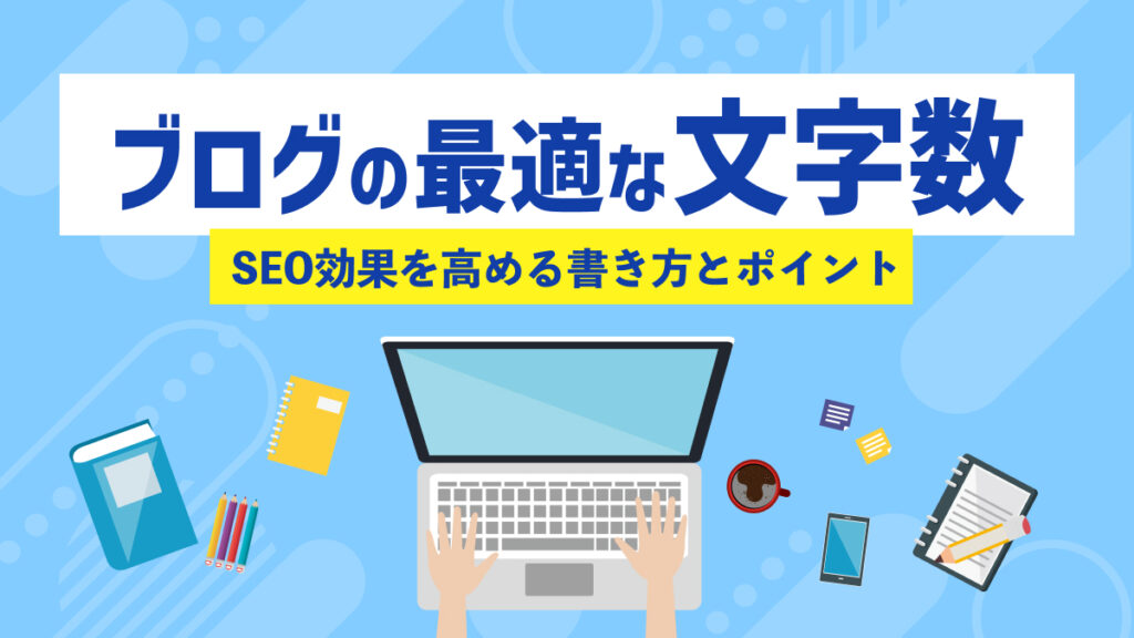 ブログに最適な文字数とは？SEOとの関係や効果を高める書き方を解説
