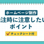 ホームぺージ制作で発注時に注意したいポイント【チェックシート付】