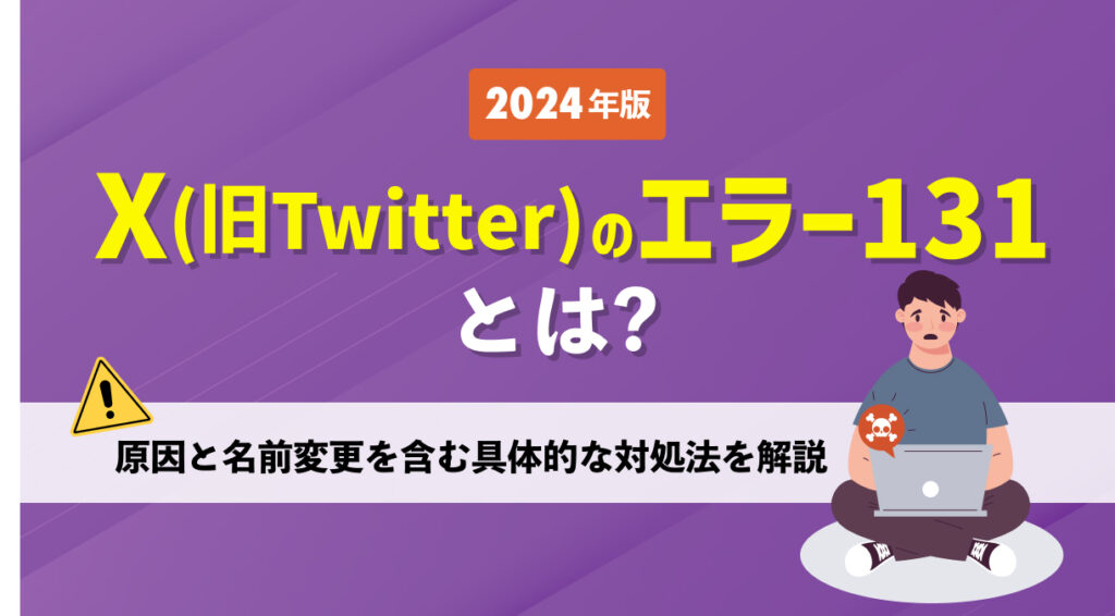 【2024年版】X（Twitter）のエラー131とは？原因と名前変更を含む具体的な対処法を解説