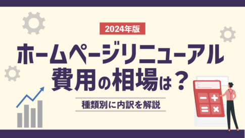 【2024年版】ホームページリニューアルの費用の相場は？種類別に内訳を解説