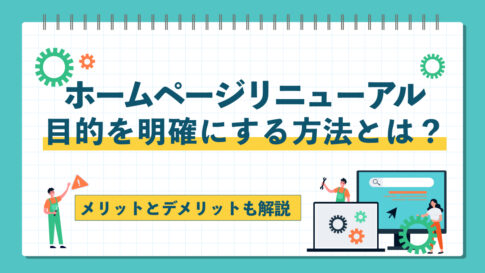 ホームページリニューアルの目的を明確にする方法とは？メリットとデメリットも解説