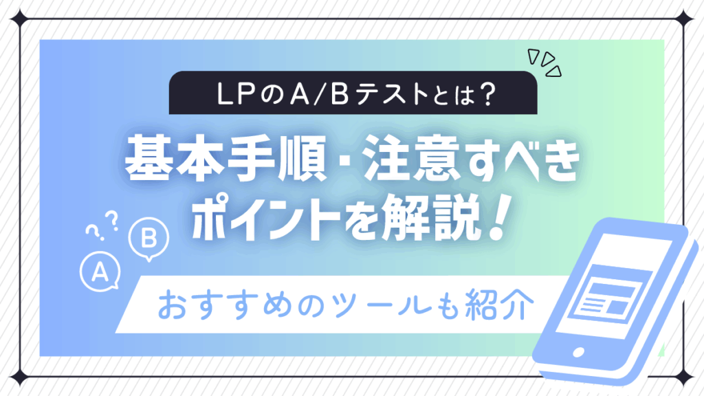 LPのA/Bテストとは？基本手順と注意すべきポイントを解説！おすすめツールも紹介