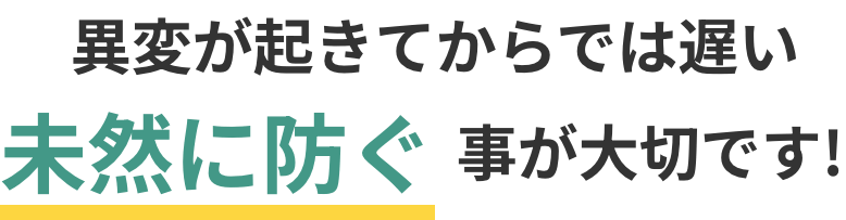 未然に防ぐことが大切です！